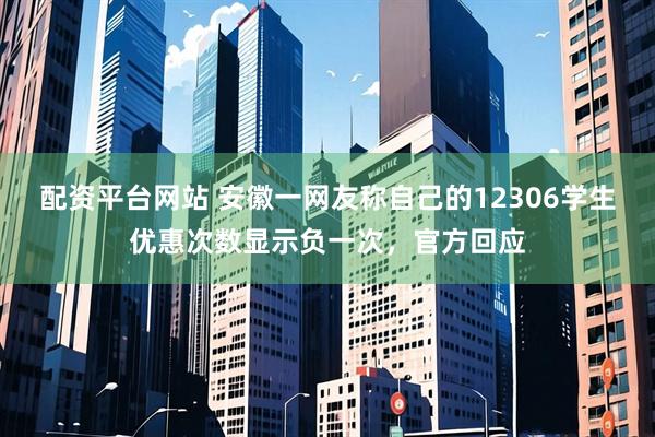 配资平台网站 安徽一网友称自己的12306学生优惠次数显示负一次，官方回应